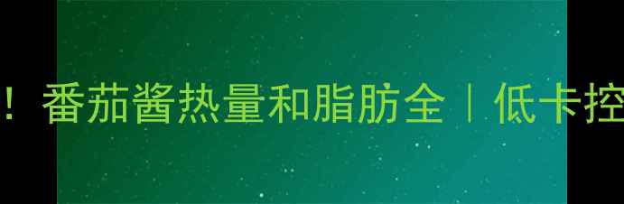 图片 🔥减肥期必看！番茄酱热量和脂肪全｜低卡控脂吃法大公开