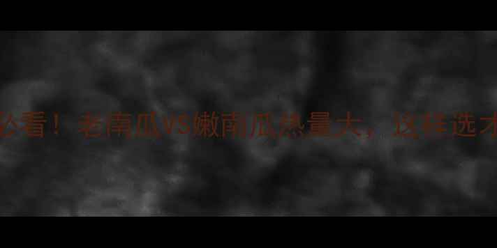 图片 🔥减肥期必看！老南瓜VS嫩南瓜热量大，这样选才不会胖！