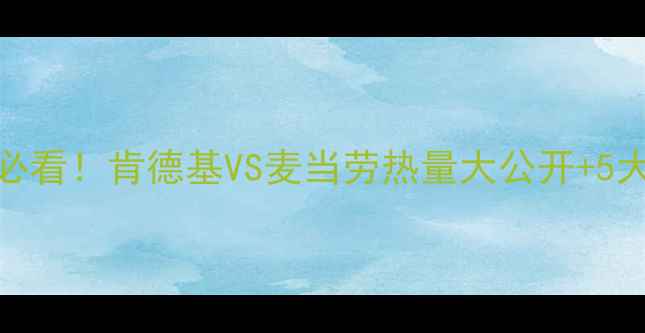 图片 🔥减肥期必看！肯德基VS麦当劳热量大公开+5大避坑指南