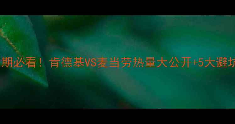 图片 🔥减肥期必看！肯德基VS麦当劳热量大公开+5大避坑指南2