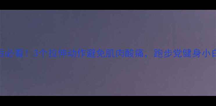 图片 🔥减脂后必看！3个拉伸动作避免肌肉酸痛，跑步党健身小白速存💪