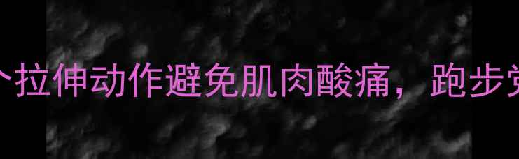 图片 🔥减脂后必看！3个拉伸动作避免肌肉酸痛，跑步党健身小白速存💪1