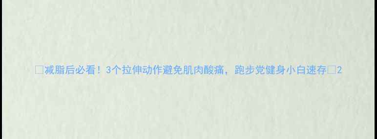 图片 🔥减脂后必看！3个拉伸动作避免肌肉酸痛，跑步党健身小白速存💪2