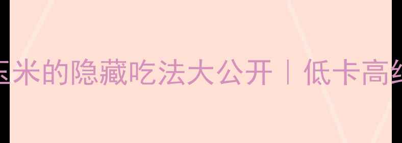 图片 🔥减脂期必吃！玉米的隐藏吃法大公开｜低卡高纤维这样吃瘦10斤