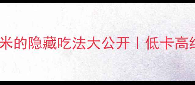 图片 🔥减脂期必吃！玉米的隐藏吃法大公开｜低卡高纤维这样吃瘦10斤1