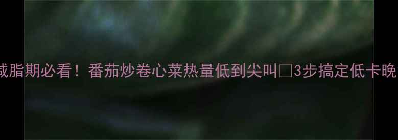 图片 🔥减脂期必看！番茄炒卷心菜热量低到尖叫🔥3步搞定低卡晚餐1