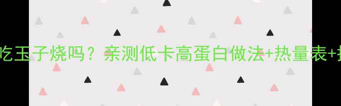 图片 🔥减脂期能吃玉子烧吗？亲测低卡高蛋白做法+热量表+搭配攻略🔥2