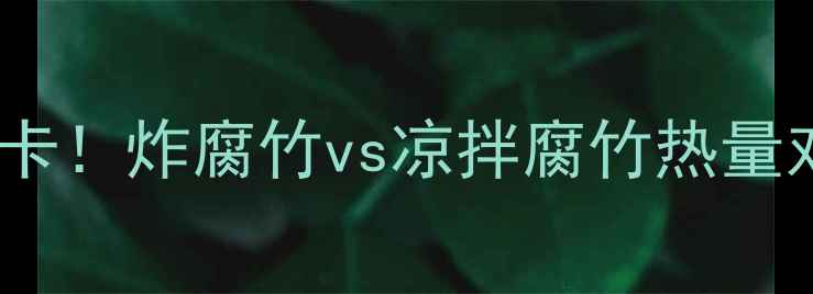 图片 🔥减脂期腐竹这样做才低卡！炸腐竹vs凉拌腐竹热量对比+5种低卡腐竹食谱✅2