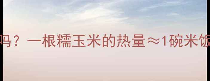 图片 🔥吃糯玉米减肥有效吗？一根糯玉米的热量≈1碗米饭？附低卡食谱+科学1