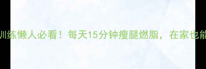 图片 🔥哑铃循环训练懒人必看！每天15分钟瘦腿燃脂，在家也能练出漫画腿