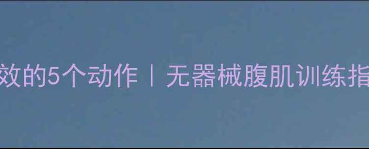 图片 🔥在家瘦肚子最有效的5个动作｜无器械腹肌训练指南（附跟练计划）