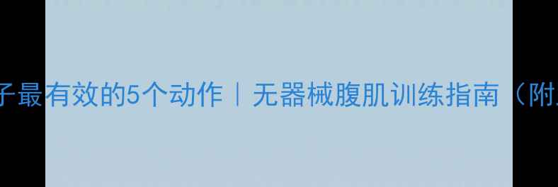 图片 🔥在家瘦肚子最有效的5个动作｜无器械腹肌训练指南（附跟练计划）1