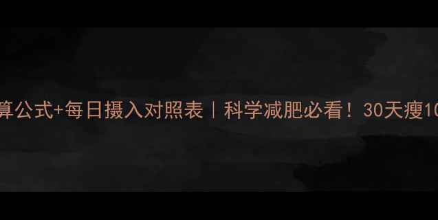 图片 🔥基础代谢计算公式+每日摄入对照表｜科学减肥必看！30天瘦10斤的底层逻辑