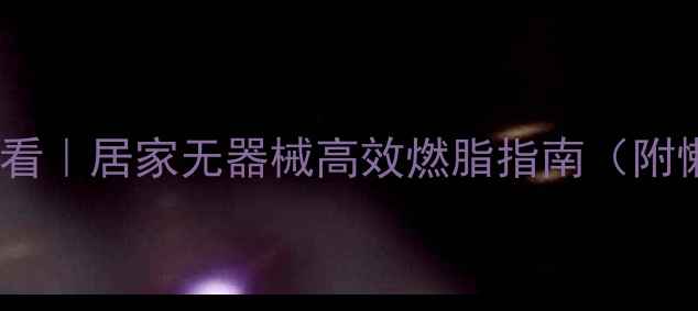 图片 🔥大基数减肥必看｜居家无器械高效燃脂指南（附懒人跟练计划）1