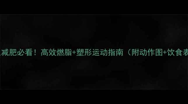 图片 🔥女生减肥必看！高效燃脂+塑形运动指南（附动作图+饮食表）💪1