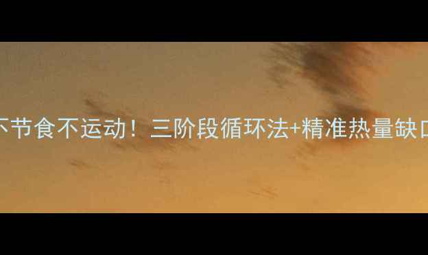 图片 🔥女生月瘦10斤不节食不运动！三阶段循环法+精准热量缺口公式（附食谱）