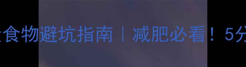 图片 🔥学校门口高热量食物避坑指南｜减肥必看！5分钟学会选对小吃2