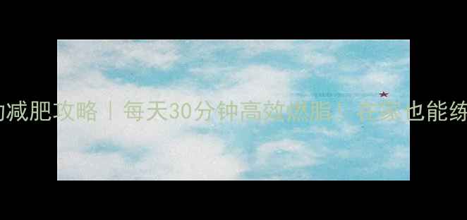 图片 🔥室内运动减肥攻略｜每天30分钟高效燃脂！在家也能练出马甲线2