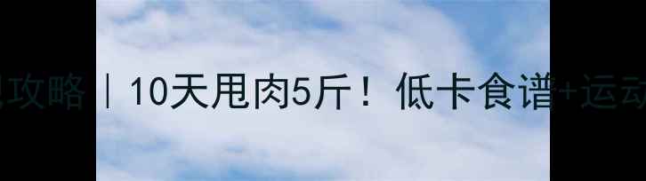 图片 🔥小学生女生减肥攻略｜10天甩肉5斤！低卡食谱+运动计划+家长监督表