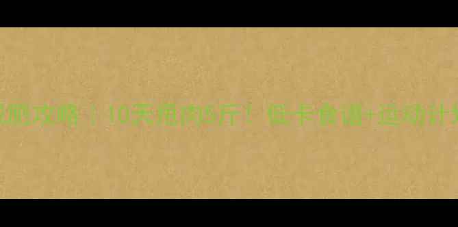 图片 🔥小学生女生减肥攻略｜10天甩肉5斤！低卡食谱+运动计划+家长监督表2