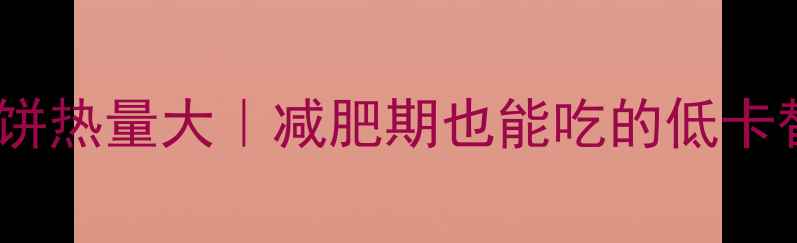 图片 🔥山东大煎饼热量大｜减肥期也能吃的低卡替代方案🍳1