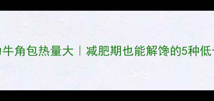 图片 🔥巧克力牛角包热量大｜减肥期也能解馋的5种低卡吃法✨