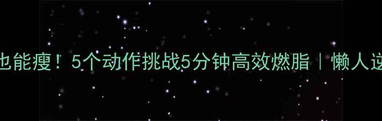 图片 🔥床上也能瘦！5个动作挑战5分钟高效燃脂｜懒人逆袭计划