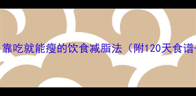 图片 🔥懒人必看！靠吃就能瘦的饮食减脂法（附120天食谱+避坑指南）1