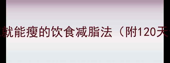 图片 🔥懒人必看！靠吃就能瘦的饮食减脂法（附120天食谱+避坑指南）2