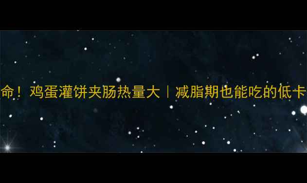 图片 🔥救命！鸡蛋灌饼夹肠热量大｜减脂期也能吃的低卡吃法