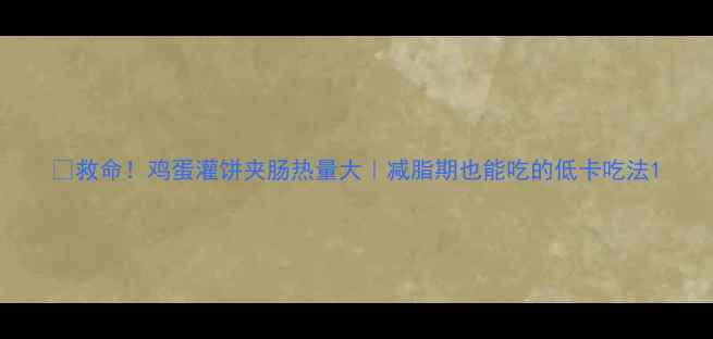 图片 🔥救命！鸡蛋灌饼夹肠热量大｜减脂期也能吃的低卡吃法1