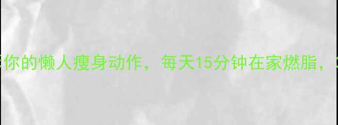 图片 🔥明星私教不会告诉你的懒人瘦身动作，每天15分钟在家燃脂，30天腰围小5cm！💪2
