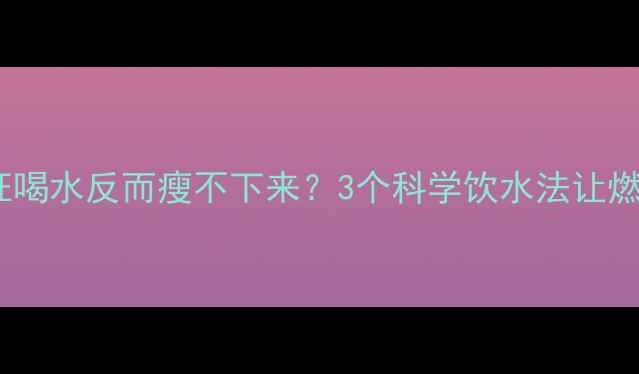 图片 🔥晚上运动后狂喝水反而瘦不下来？3个科学饮水法让燃脂效率翻倍✨1