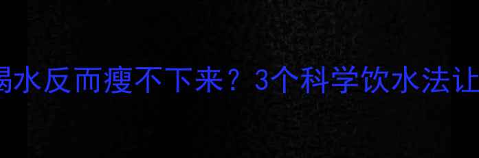 图片 🔥晚上运动后狂喝水反而瘦不下来？3个科学饮水法让燃脂效率翻倍✨2
