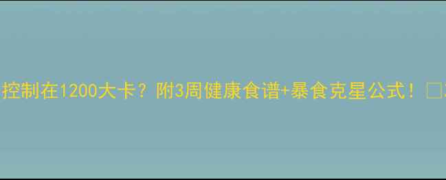 图片 🔥晚餐热量控制在1200大卡？附3周健康食谱+暴食克星公式！🔥减脂期必看