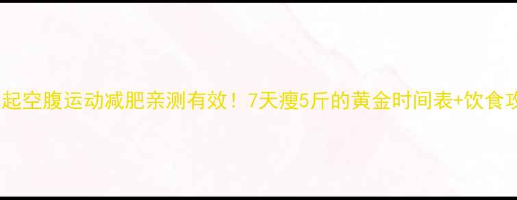 图片 🔥晨起空腹运动减肥亲测有效！7天瘦5斤的黄金时间表+饮食攻略2