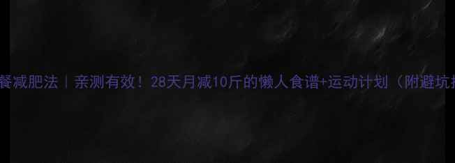 图片 🔥最新代餐减肥法｜亲测有效！28天月减10斤的懒人食谱+运动计划（附避坑指南）💪2