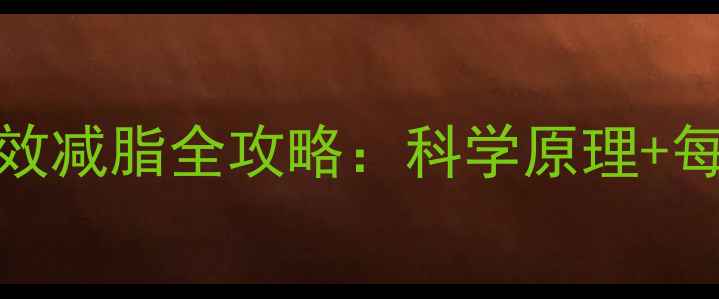 图片 🔥月瘦10斤！28天高效减脂全攻略：科学原理+每日计划表+避坑指南1