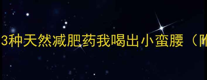 图片 🔥月瘦10斤！这3种天然减肥药我喝出小蛮腰（附真实对比图）2