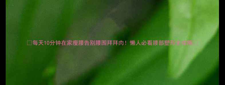 图片 🔥每天10分钟在家瘦腰告别腰围拜拜肉！懒人必看腰部塑形全攻略🔥