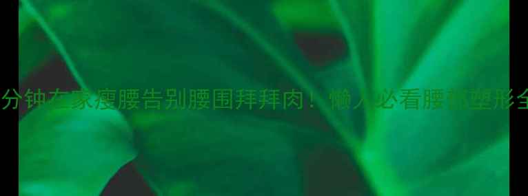 图片 🔥每天10分钟在家瘦腰告别腰围拜拜肉！懒人必看腰部塑形全攻略🔥1