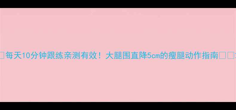 图片 🔥每天10分钟跟练亲测有效！大腿围直降5cm的瘦腿动作指南🦵💃2