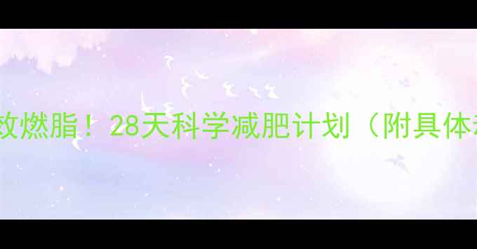 图片 🔥每天1小时高效燃脂！28天科学减肥计划（附具体动作+饮食表）2