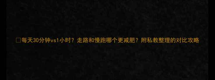 图片 🔥每天30分钟vs1小时？走路和慢跑哪个更减肥？附私教整理的对比攻略