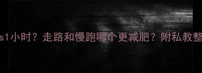 图片 🔥每天30分钟vs1小时？走路和慢跑哪个更减肥？附私教整理的对比攻略2