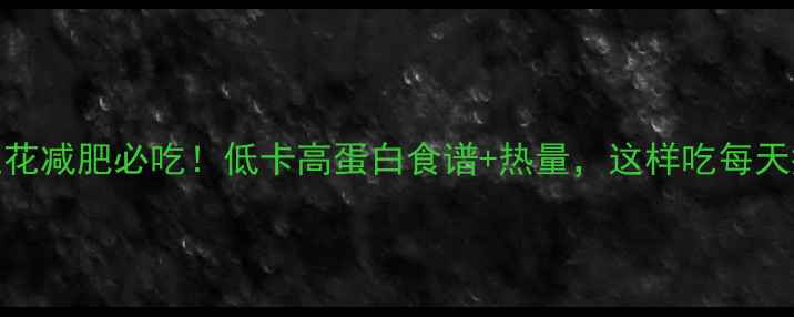 图片 🔥烤西兰花减肥必吃！低卡高蛋白食谱+热量，这样吃每天瘦半斤！