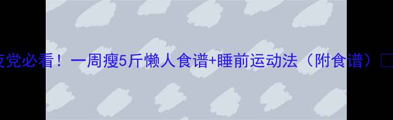 图片 🔥熬夜党必看！一周瘦5斤懒人食谱+睡前运动法（附食谱）🍽️💤2