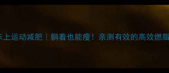 图片 🔥睡前床上运动减肥｜躺着也能瘦！亲测有效的高效燃脂指南💃2