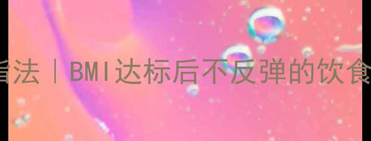 图片 🔥肥胖的7大元凶+科学减脂法｜BMI达标后不反弹的饮食运动指南（附懒人食谱）2