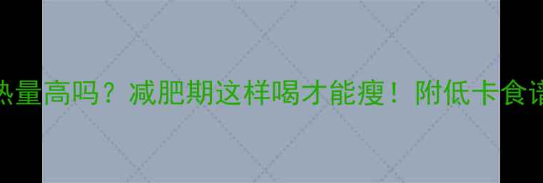 图片 🔥脱脂奶粉热量高吗？减肥期这样喝才能瘦！附低卡食谱+避坑指南1